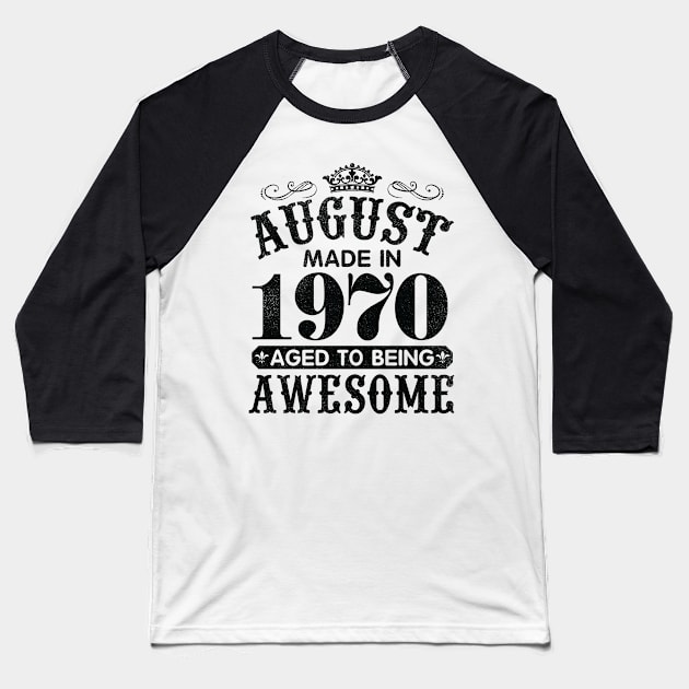 August Made In 1970 Aged To Being Awesome Happy Birthday 50 Years Old To Me You Papa Daddy Son Baseball T-Shirt by Cowan79